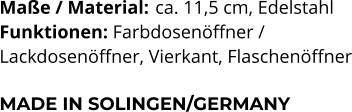 Maße / Material:	 ca. 11,5 cm, Edelstahl Funktionen: Farbdosenöffner /  Lackdosenöffner, Vierkant, Flaschenöffner  MADE IN SOLINGEN/GERMANY
